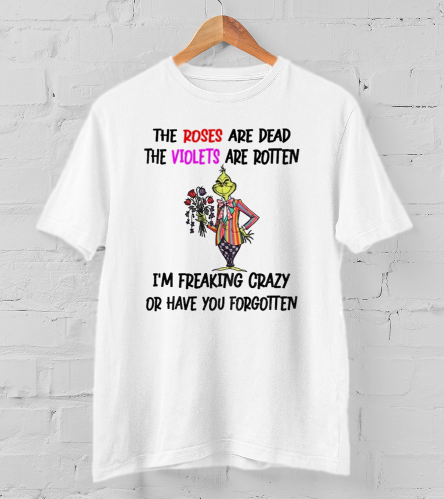 The Grinch Roses Are Dead Violets Are Rotten I'm Freaking Crazy Or Have You Forgotten T-Shirt