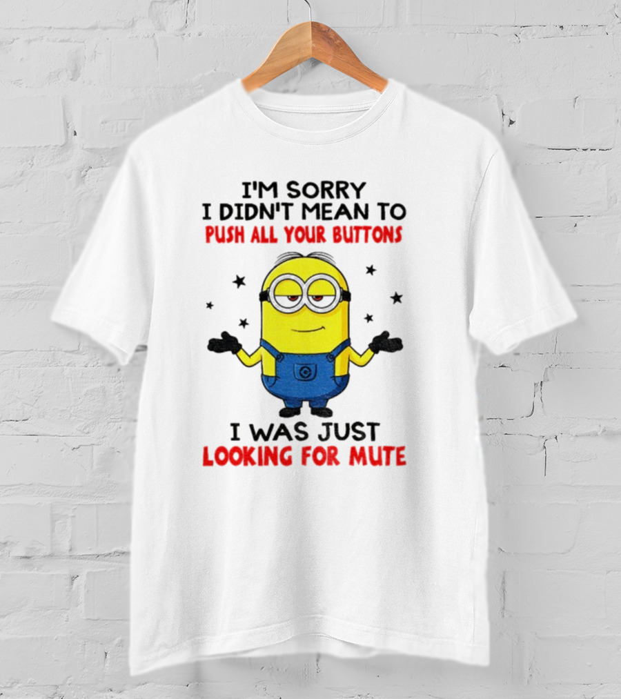I'm Sorry I Didn't Mean To Push All Your Buttons Minion Just Looking For Mute T-Shirt