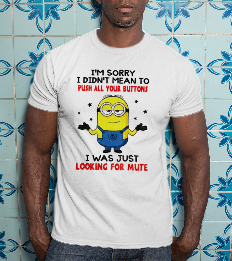 I'm Sorry I Didn't Mean To Push All Your Buttons Minion Just Looking For Mute T-Shirt