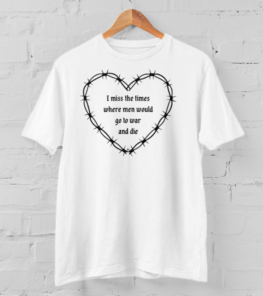 I Miss The Times Where Men Would Go To War And Die Within Barbed Wire Heart T-Shirt