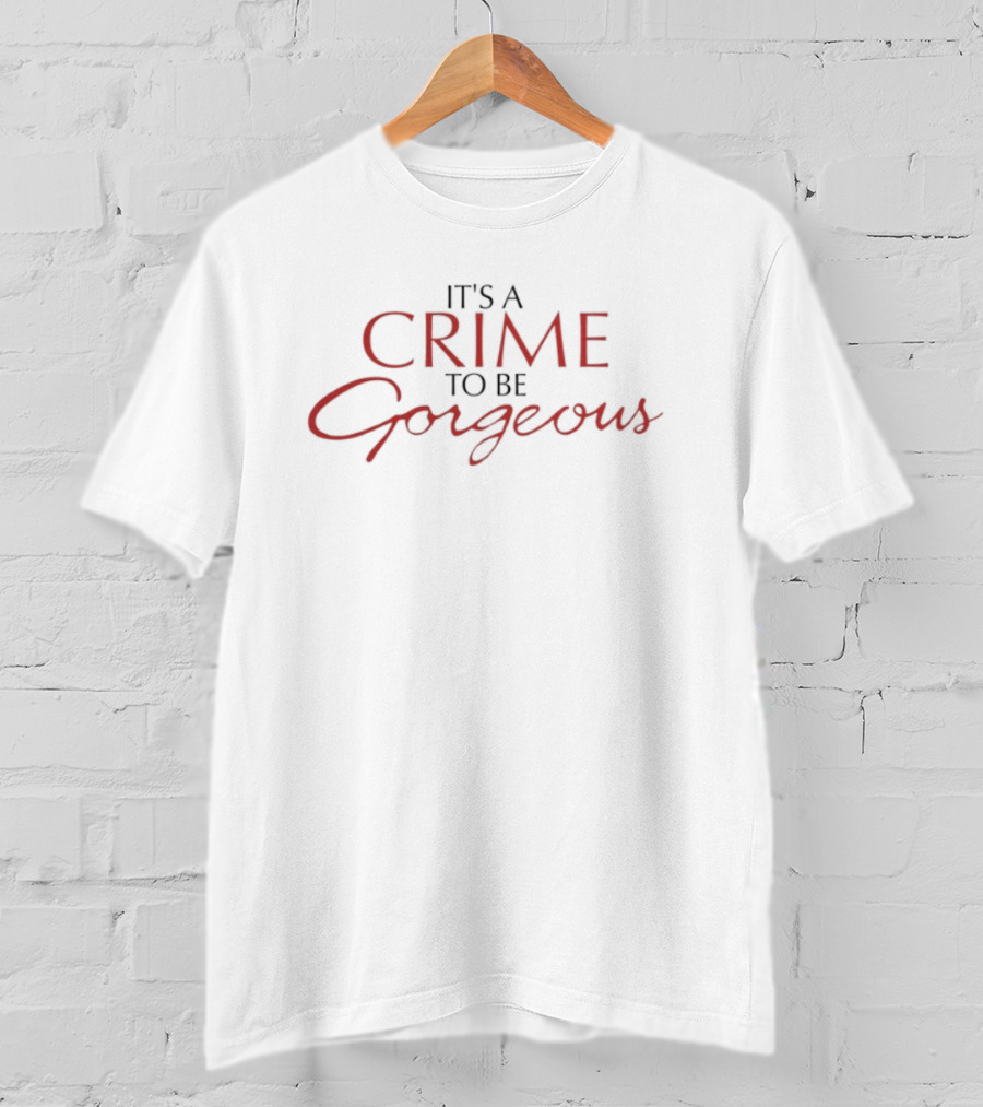 It's A Crime To Be Gorgeous Bold Script Statement T-Shirt