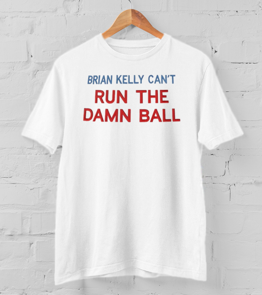 Brian Kelly Can't Run The Damn Ball T-Shirt