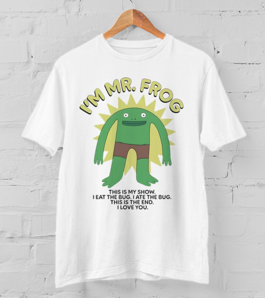 I'm Mr Frog This Is My Show I Eat The Bug I Ate The Bug This Is The End I Love You T-Shirt