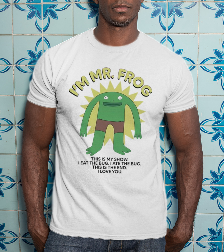 I'm Mr Frog This Is My Show I Eat The Bug I Ate The Bug This Is The End I Love You T-Shirt