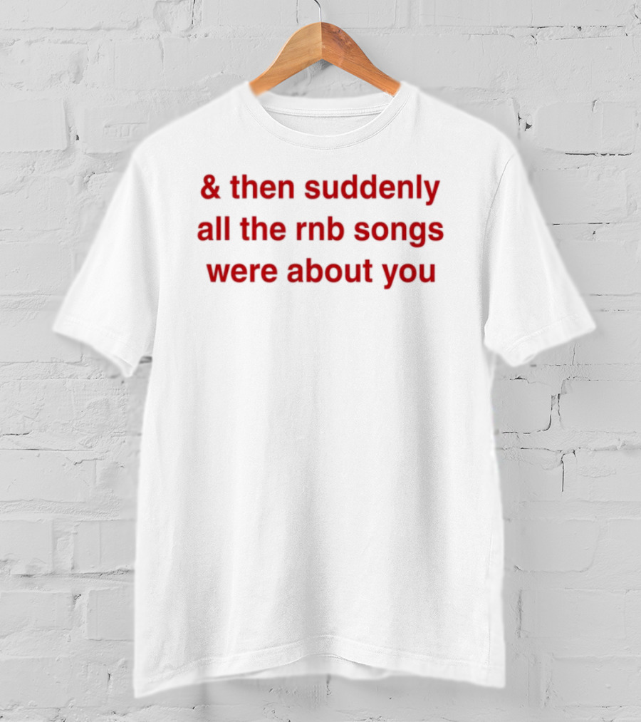 & Then Suddenly All The RnB Songs Were About You Romantic Nostalgic Phrase T-Shirt