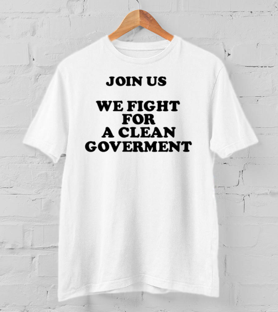 Join Us We Fight For A Clean Government United Movement T-Shirt