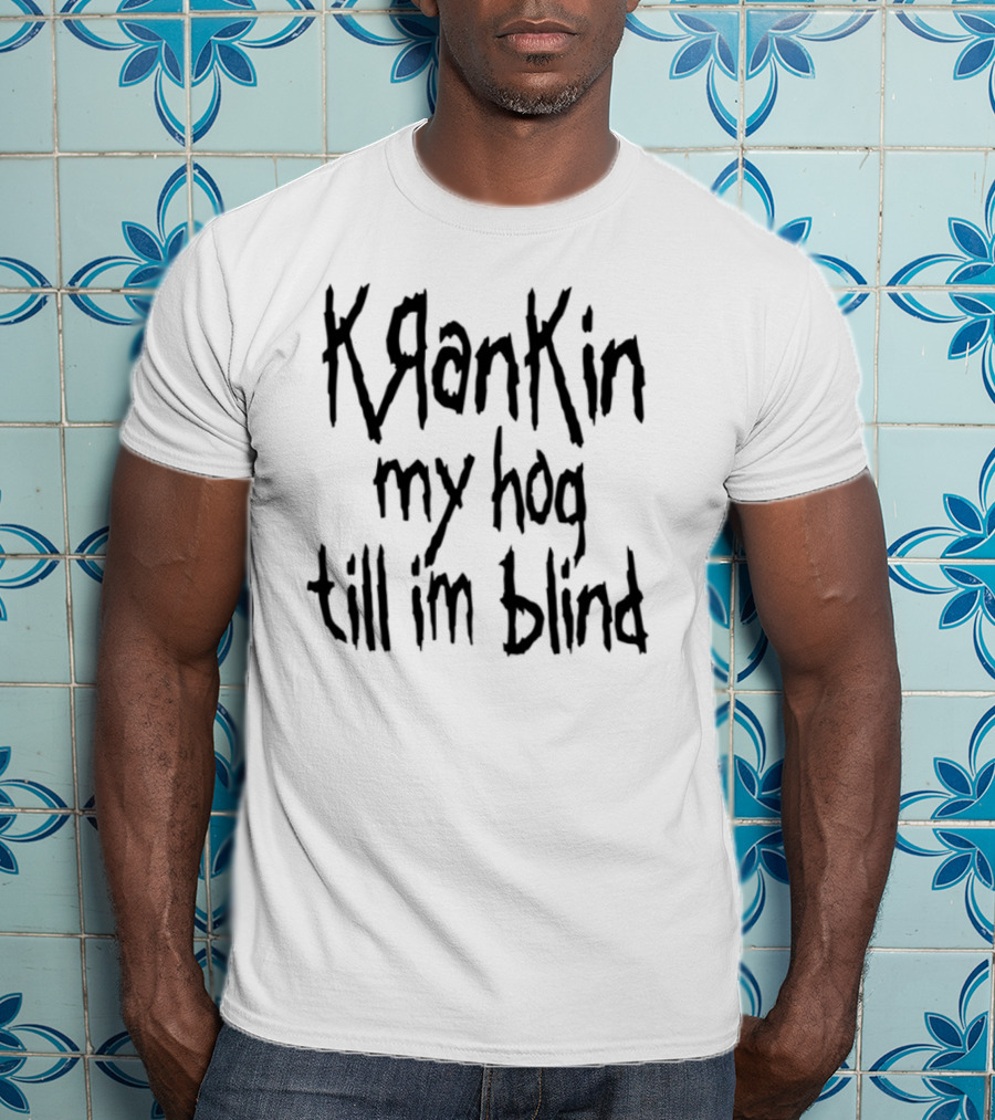 Krankin My Hog Til Im Blind T-Shirt