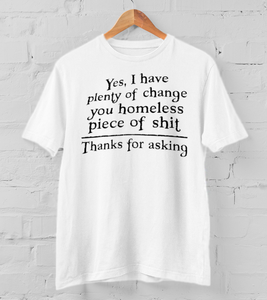 Yes I Have Plenty Of Change You Homeless Piece Of Shit Thanks For Asking Retro T-Shirt