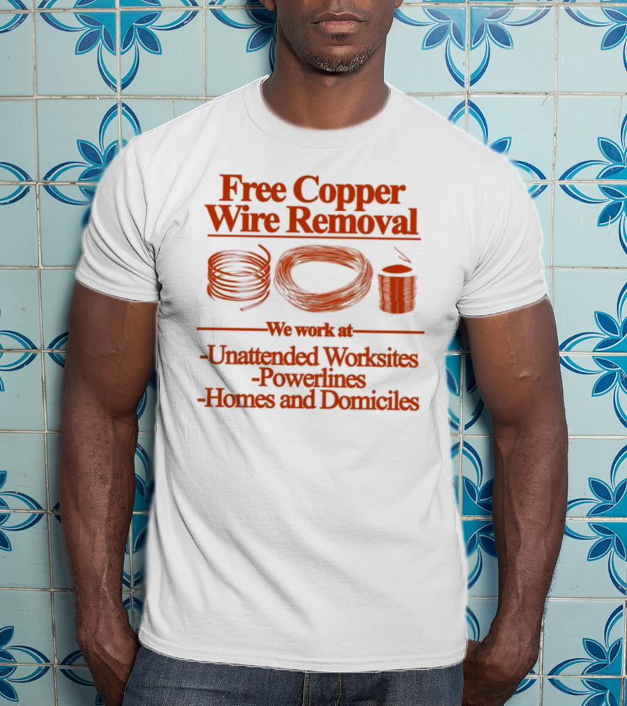 Free Copper Wire Removal Unattended Worksites Powerlines Homes Domiciles T-Shirt