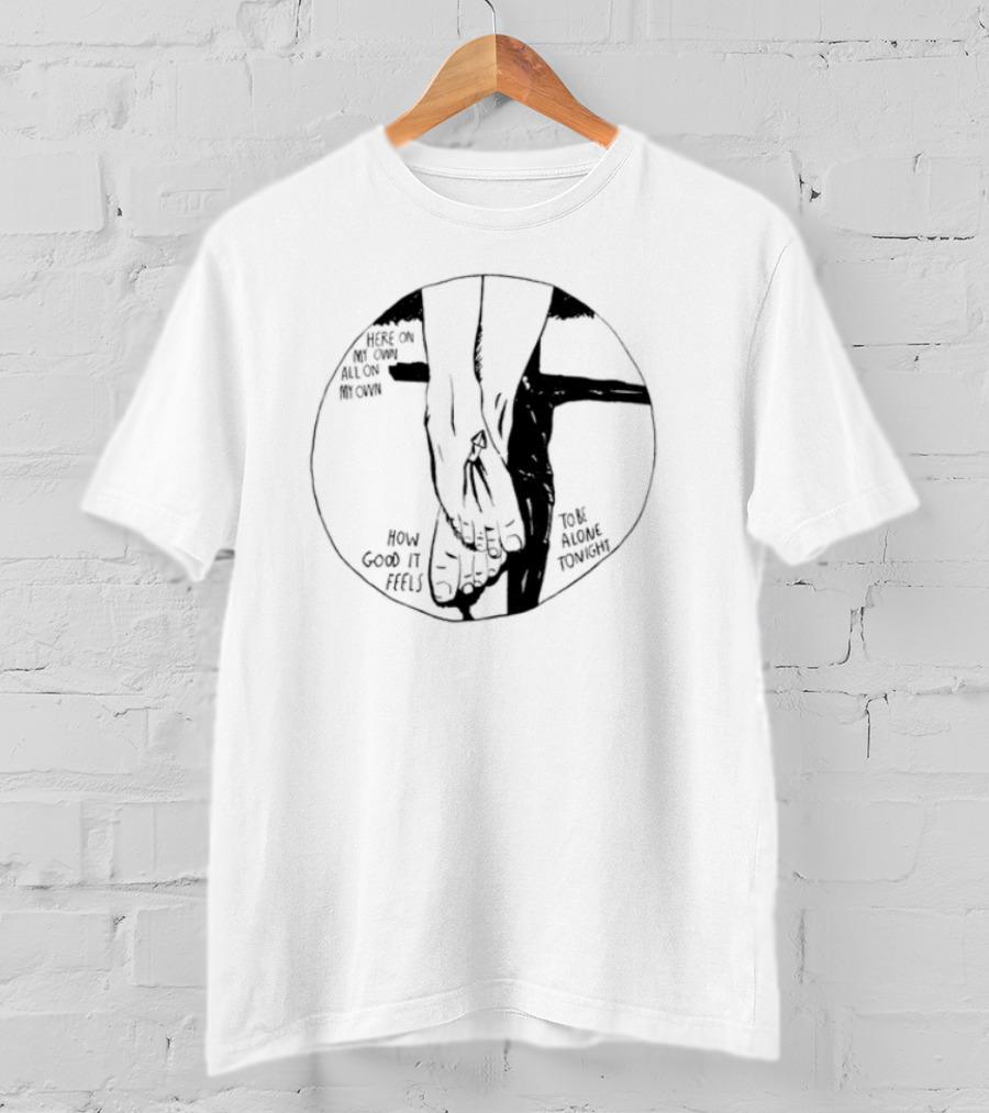 Here On My Own How Good It Feels To Be Alone Tonight T-Shirt