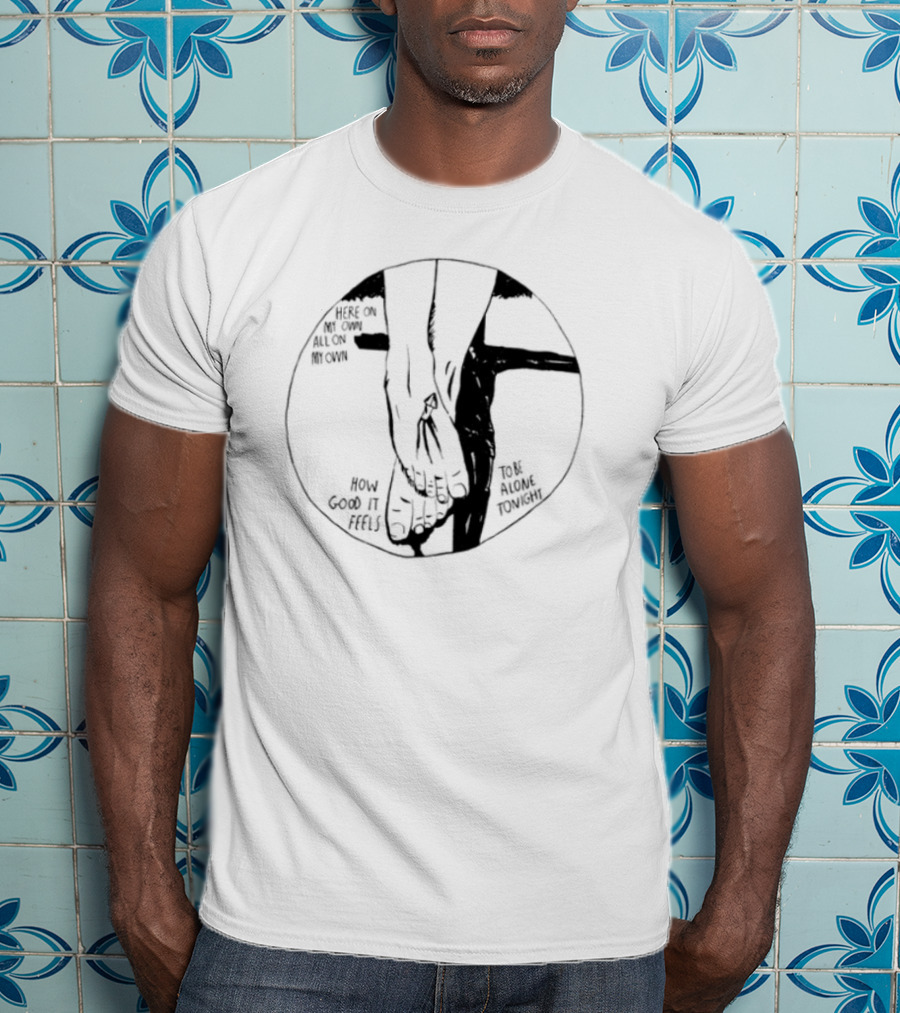Here On My Own How Good It Feels To Be Alone Tonight T-Shirt
