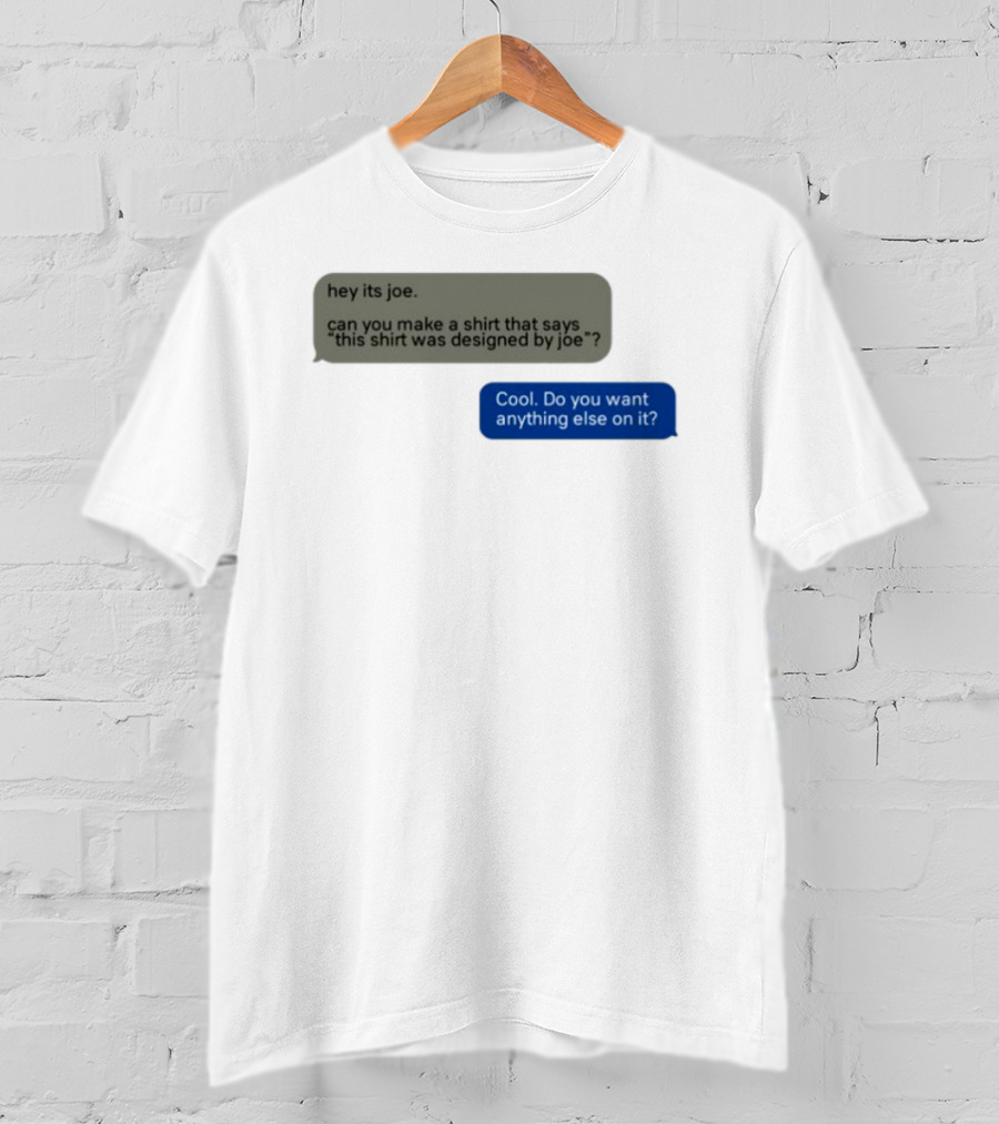 Hey Its Joe Can You Make A That Says This Was Designed By Joe Cool Do You Want Anything Else On It T-Shirt