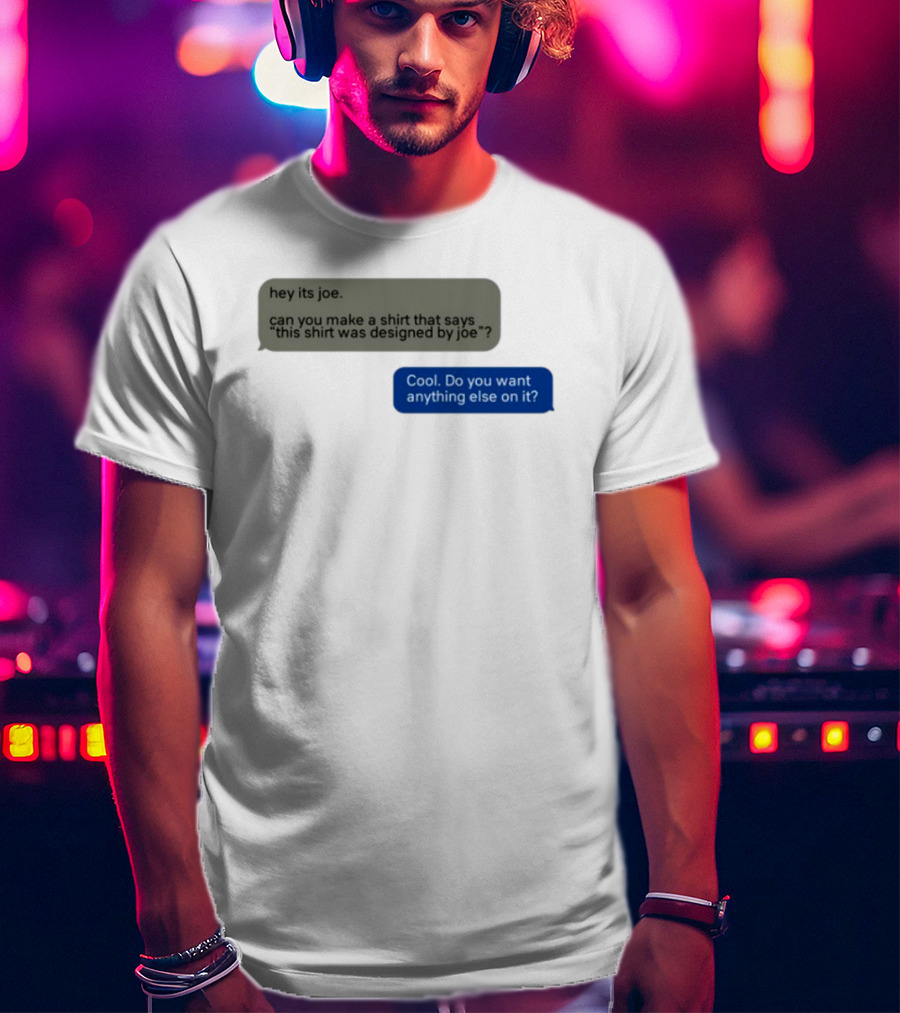 Hey Its Joe Can You Make A That Says This Was Designed By Joe Cool Do You Want Anything Else On It T-Shirt