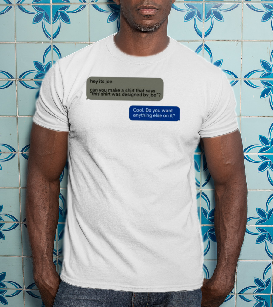 Hey Its Joe Can You Make A That Says This Was Designed By Joe Cool Do You Want Anything Else On It T-Shirt