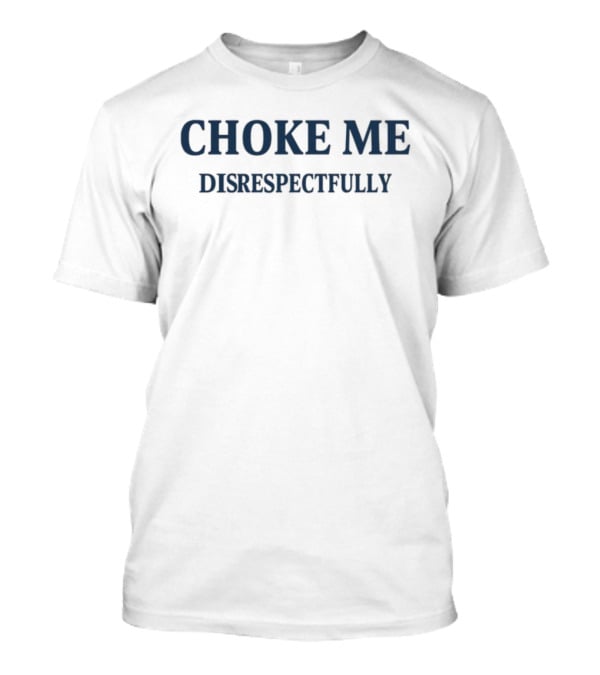Choke Me Disrespectfully Slogan T-Shirt