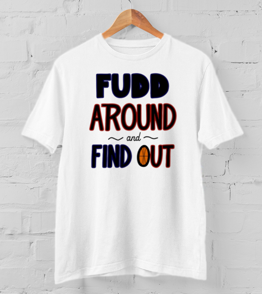 Fudd Around And Find Out Basketball Hoops Inspired Phrase T-Shirt