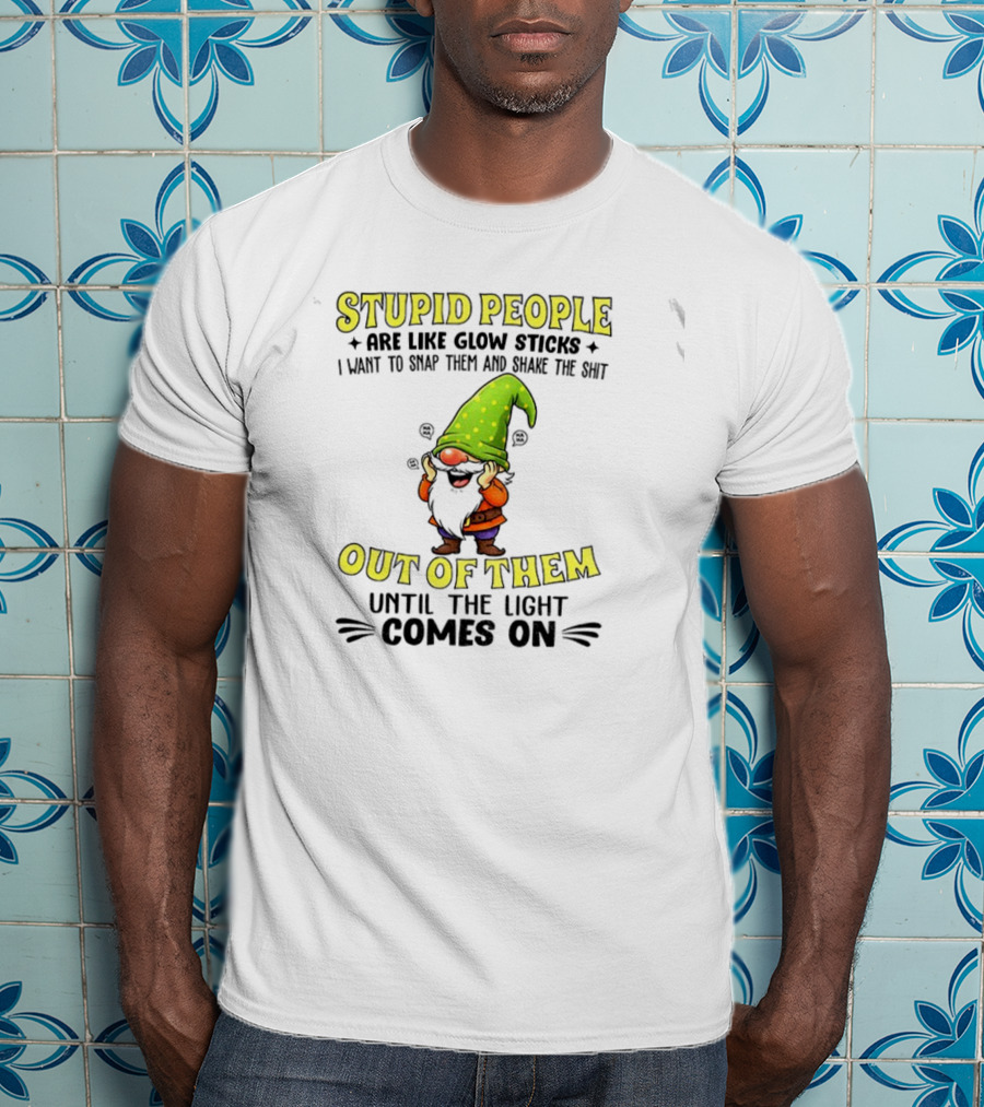 Stupid People Are Like Glow Sticks Gnome Humor T-Shirt