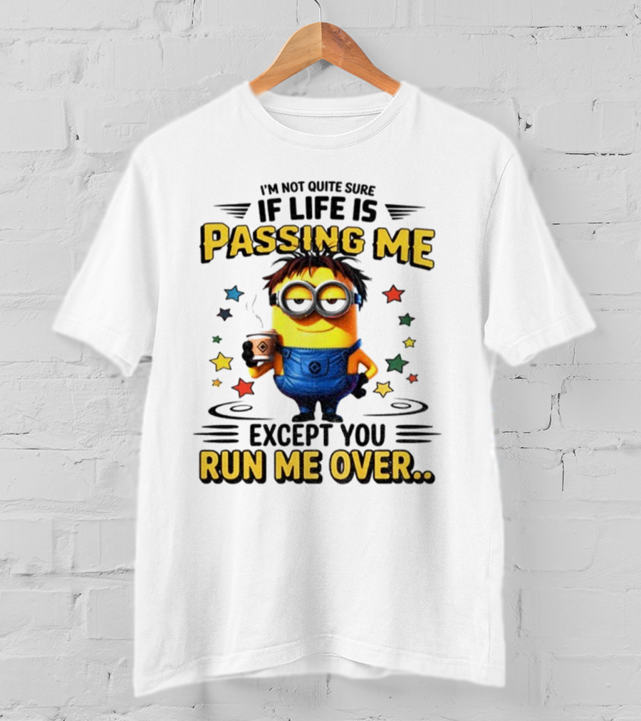 I'm Not Quite Sure If Life Is Passing Me Except You Run Me Over Minion T-Shirt