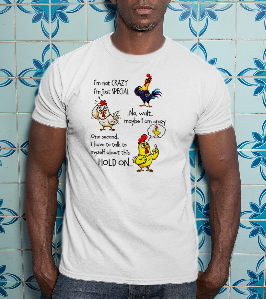 Chicken I’m Not Crazy I’m Just Special Maybe Wait One Second T-Shirt