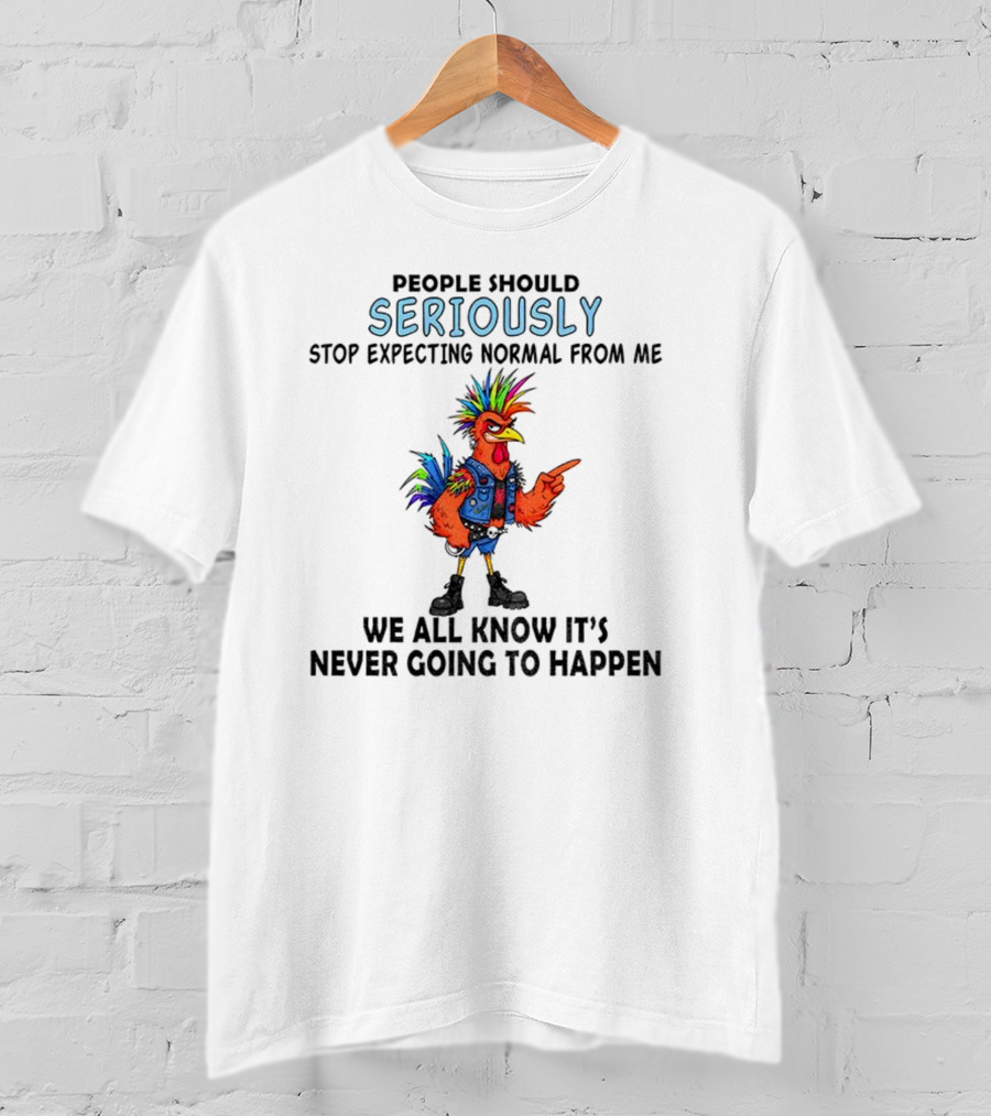 Chicken People Seriously Stop Expecting Normal From Me It's Never Going To Happen Colorful Rooster T-Shirt
