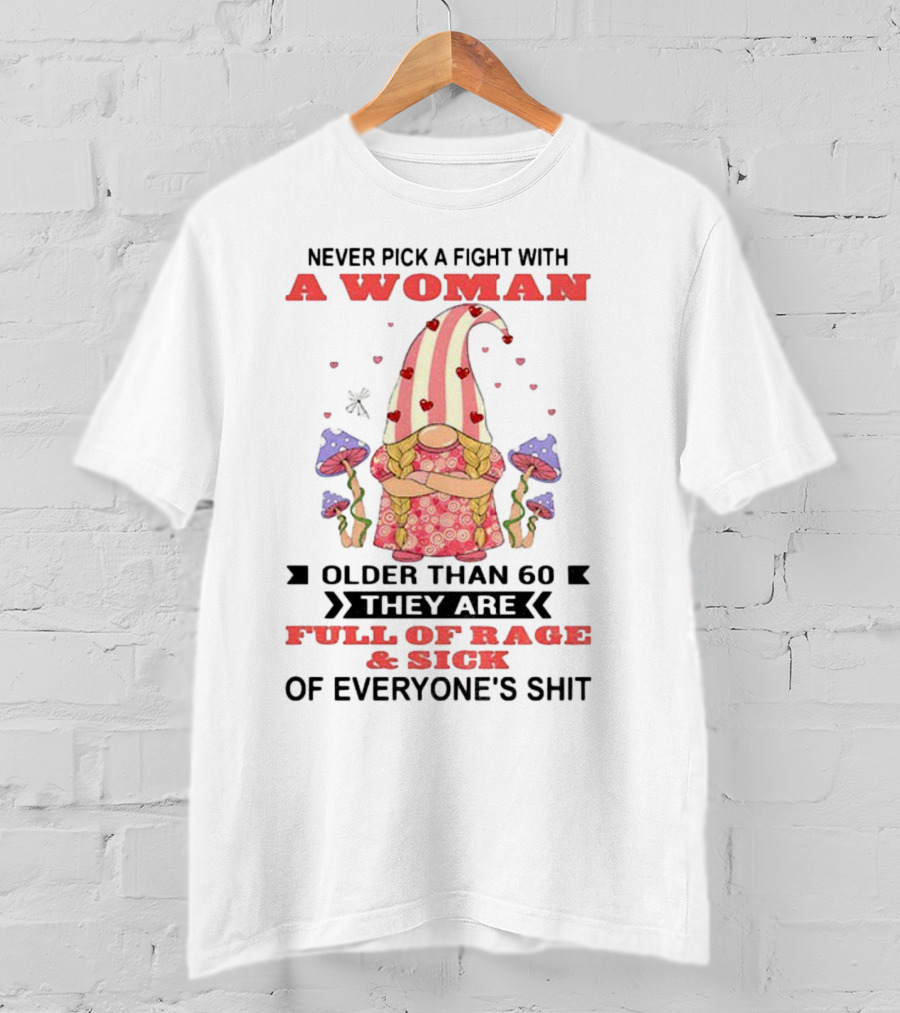 Never Pick A Fight With A Woman Older Than 60 Full Of Rage And Sick Of Everyone's Shit T-Shirt