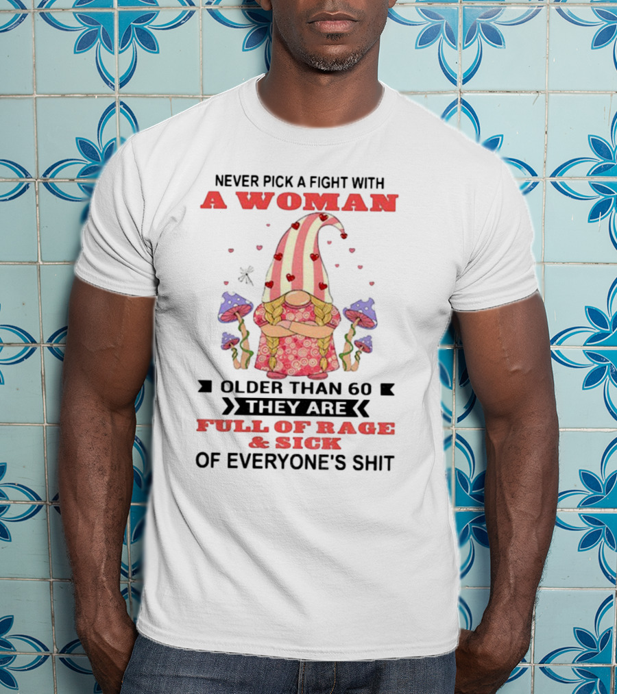 Never Pick A Fight With A Woman Older Than 60 Full Of Rage And Sick Of Everyone's Shit T-Shirt