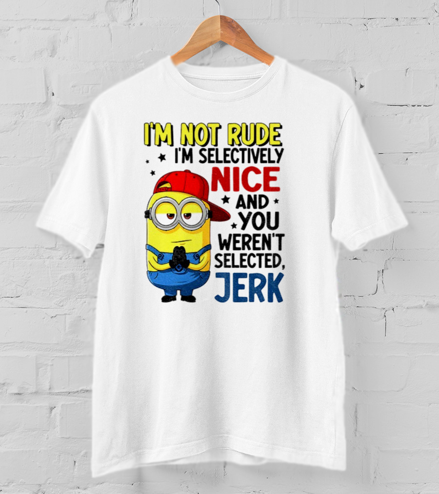 Minion I’m Not Rude I’m Nice You Weren’t Selected Jerk T-Shirt