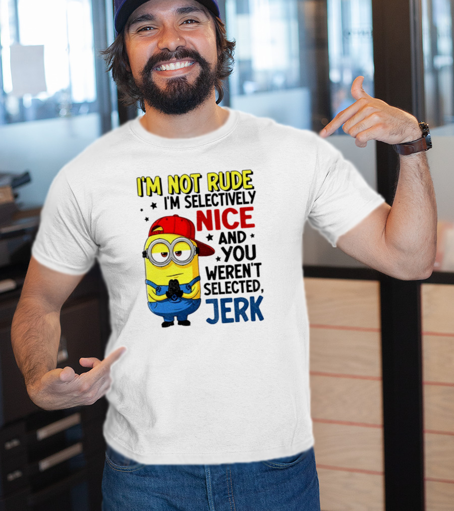 Minion I’m Not Rude I’m Nice You Weren’t Selected Jerk T-Shirt
