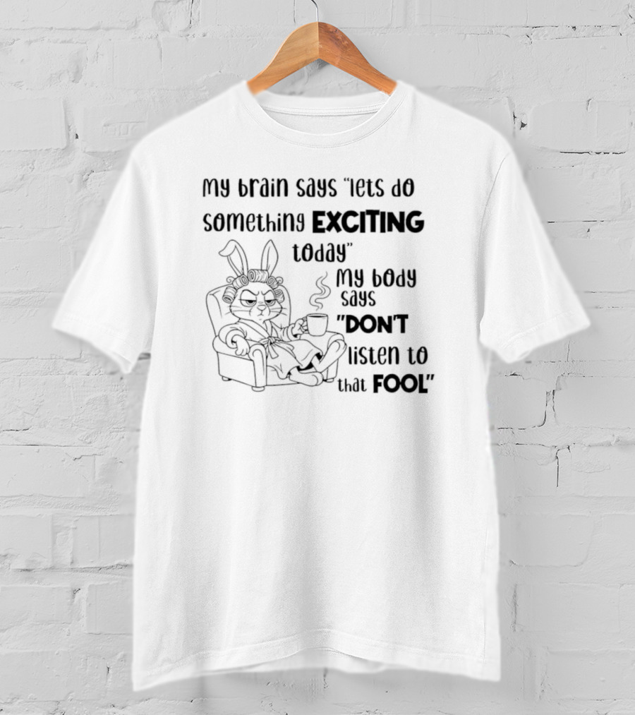 Bunny My Brain Says Let's Do Something Exciting My Body Says Don't Listen To That Fool T-Shirt