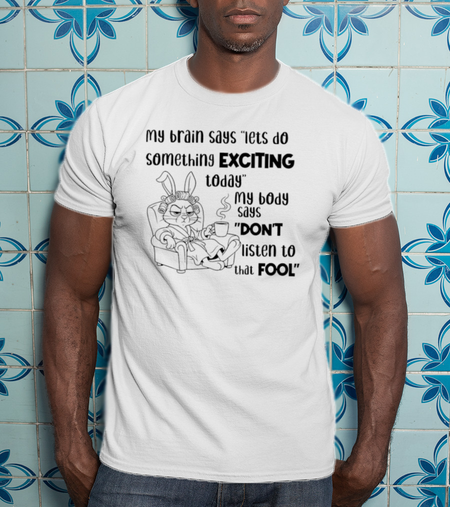 Bunny My Brain Says Let's Do Something Exciting My Body Says Don't Listen To That Fool T-Shirt