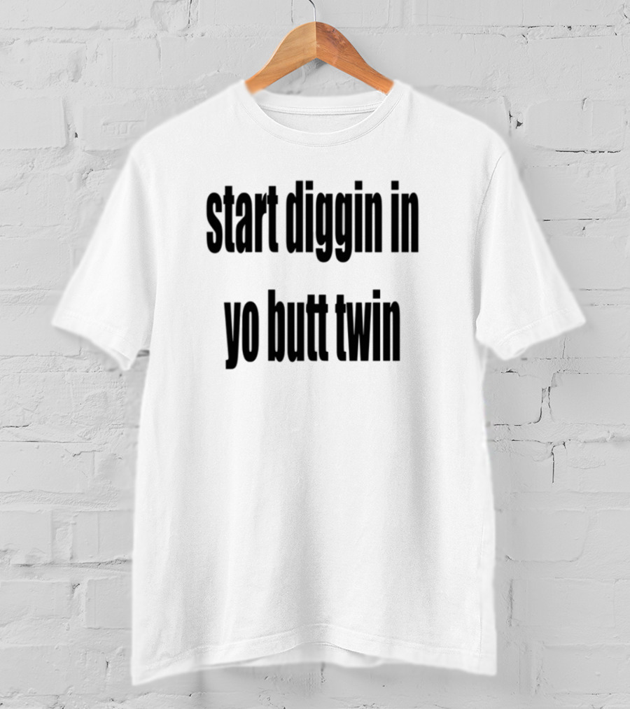 Start Diggin In Yo Butt Twin Text Style T-Shirt