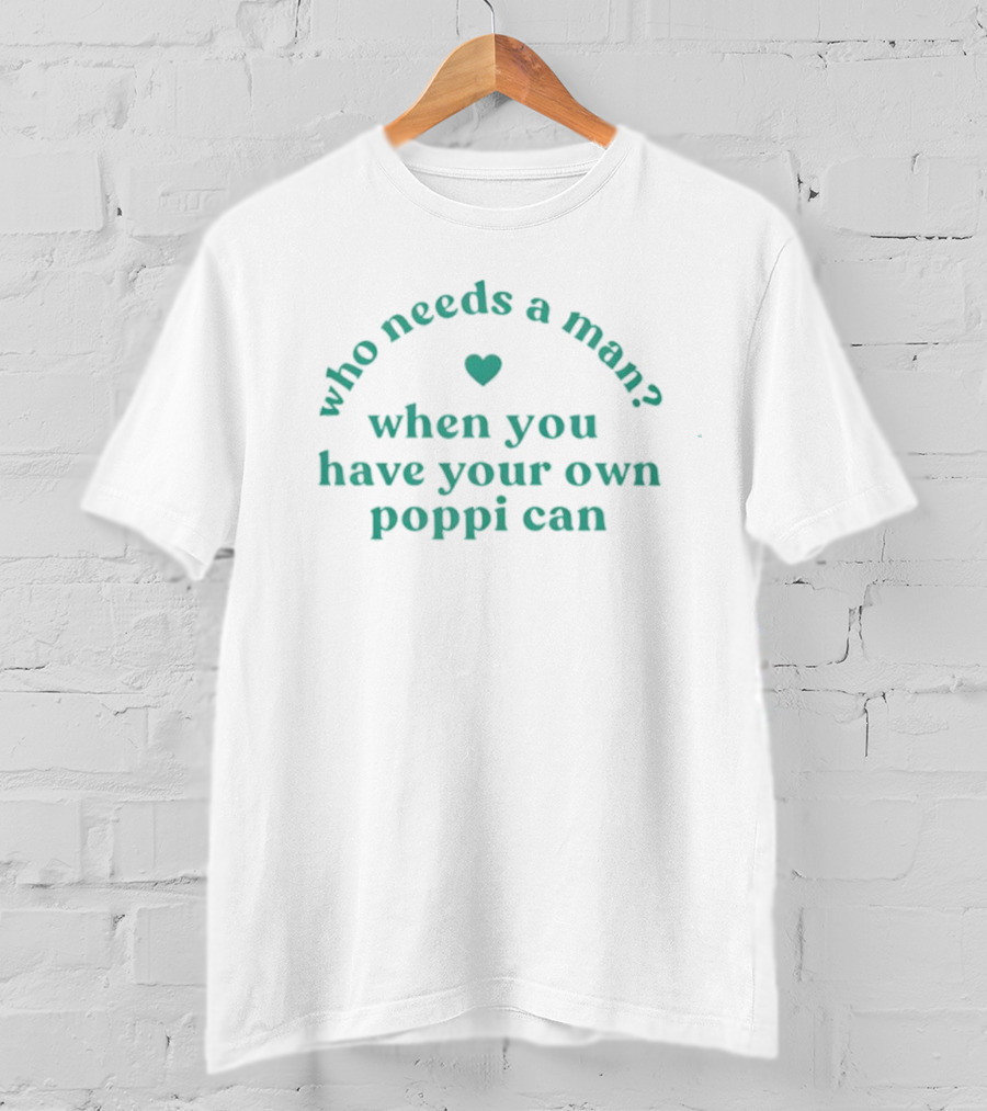Who Needs A Man When You Have Your Own Poppi Can Heart T-Shirt