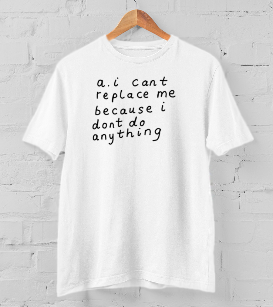 AI Can't Replace Me Because I Don't Do Anything Humorous Statement T-Shirt