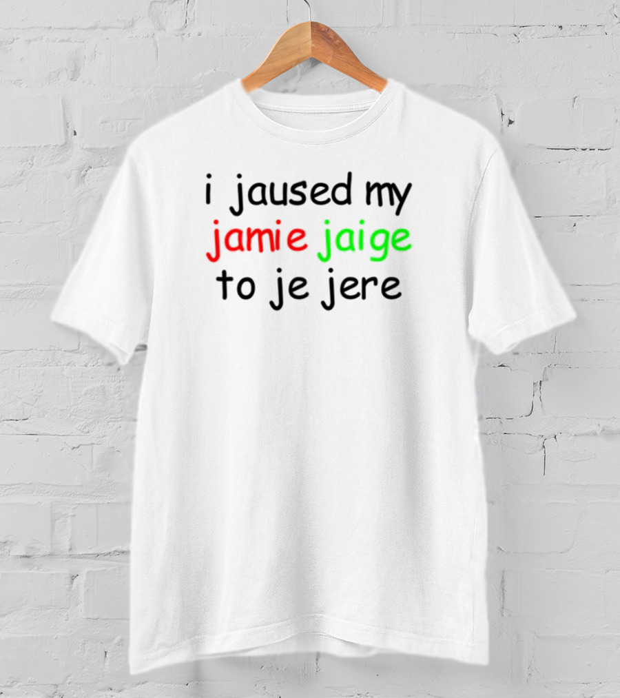 I Jaused My Jamie Jaige To Je Jere Red And Green Text T-Shirt