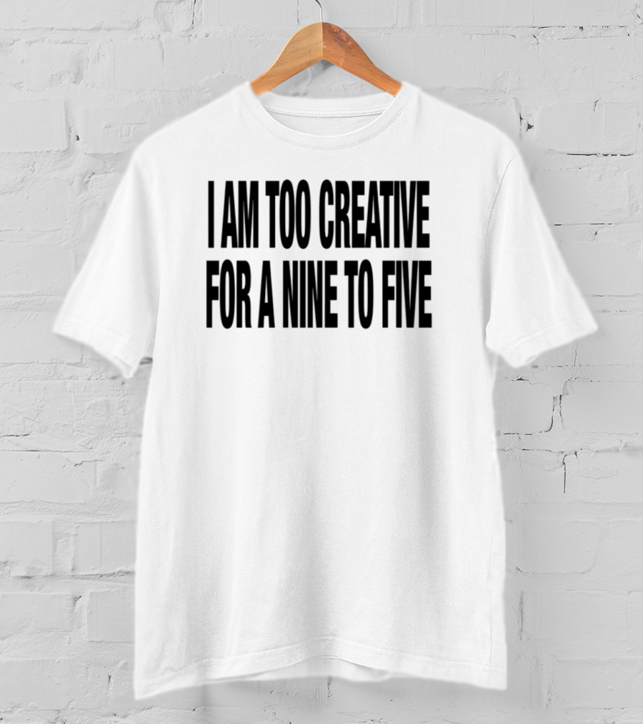I Am Too Creative For A Nine To Five 333 Daily Quotes T-Shirt