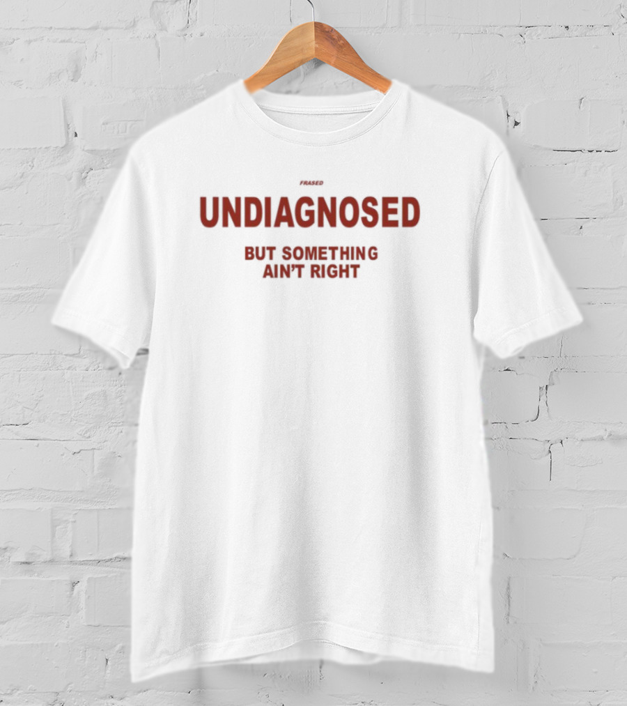 Frased Undiagnosed But Something Ain't Right Statement Tee T-Shirt