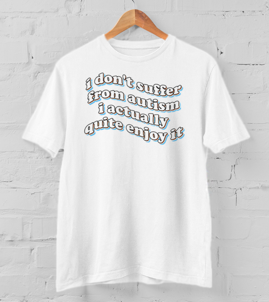 I Don't Suffer From Autism I Actually Quite Enjoy It Black Text Curved Artistic Style T-Shirt