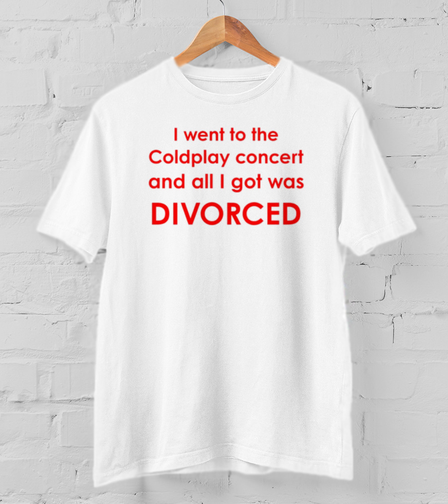 I Went To The Coldplay Concert And All I Got Was Divorced T-Shirt