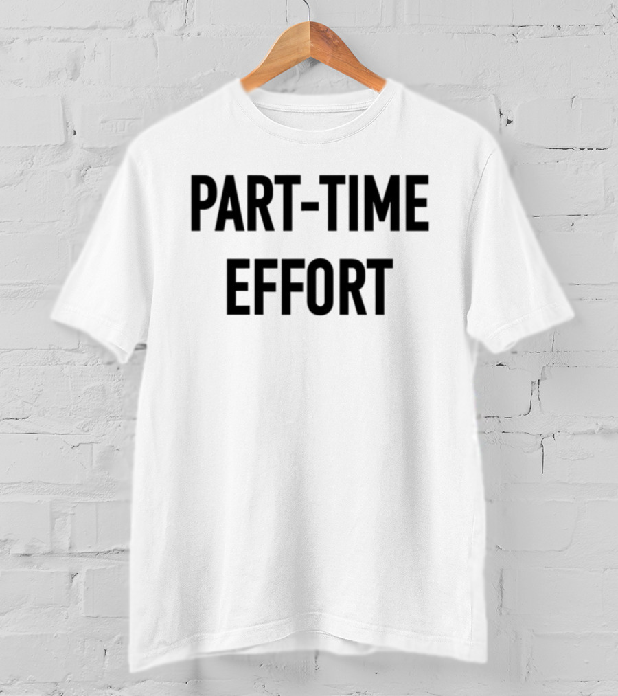 Part-Time Effort Full Time Problem Text-Based Humor T-Shirt