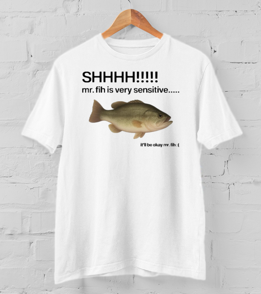 SHHHH Mr. Fih Is Very Sensitive It'll Be Okay Mr. Fih T-Shirt