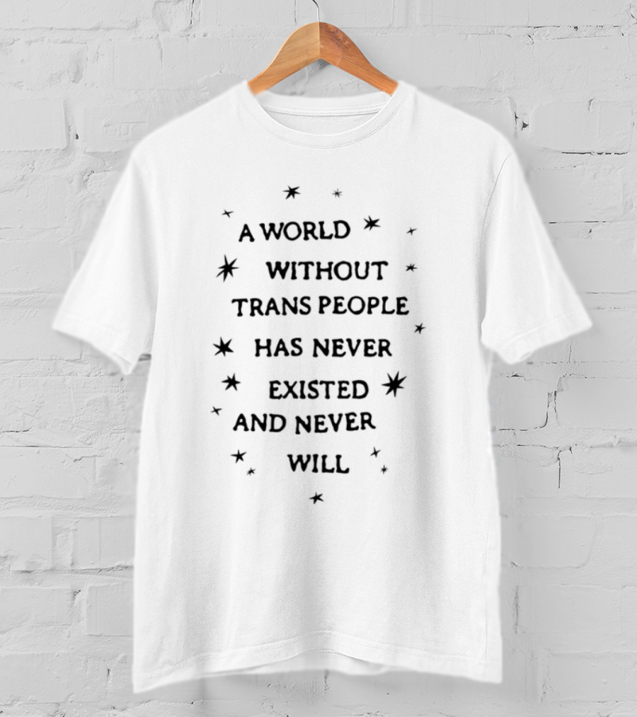 A World Without Trans People Has Never Existed And Never Will T-Shirt