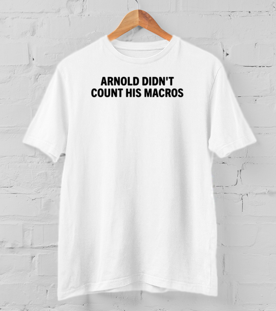Arnold Didn't Count His Macros Gym Humor Fitness Motivation T-Shirt