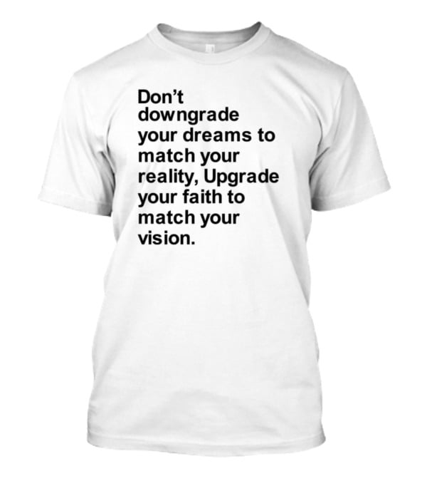 Don't Downgrade Your Dreams Upgrade Your Reality To Match Your Vision T-Shirt