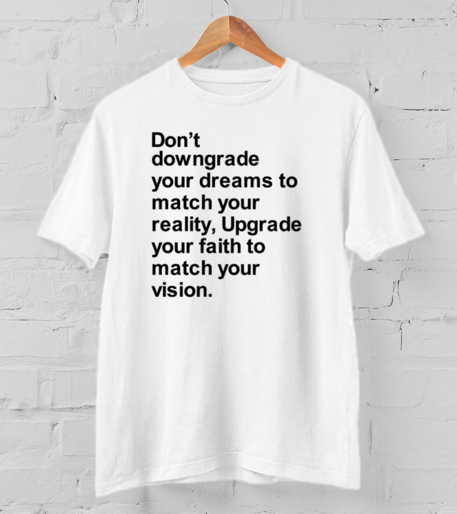 Don't Downgrade Your Dreams Upgrade Your Reality To Match Your Vision T-Shirt
