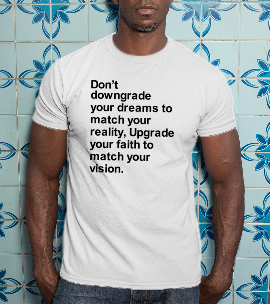 Don't Downgrade Your Dreams Upgrade Your Reality To Match Your Vision T-Shirt