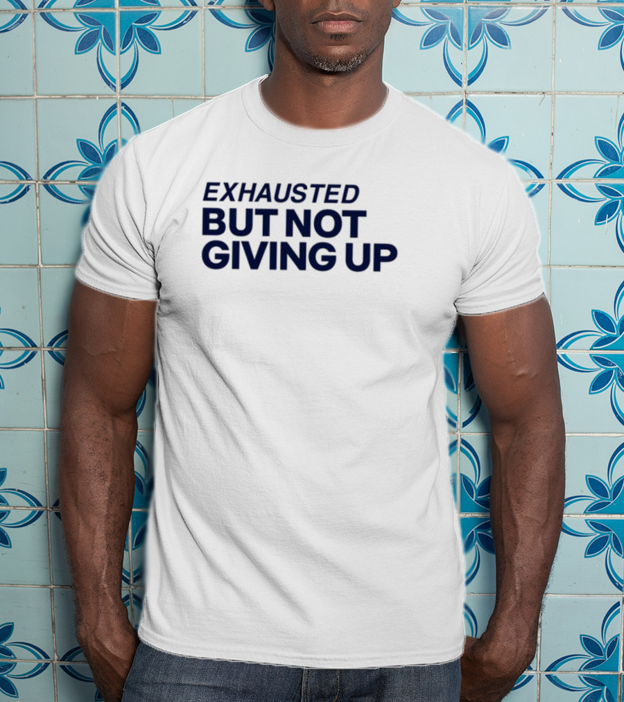 Exhausted But Not Giving Up Motivational Encouragement Resilience T-Shirt