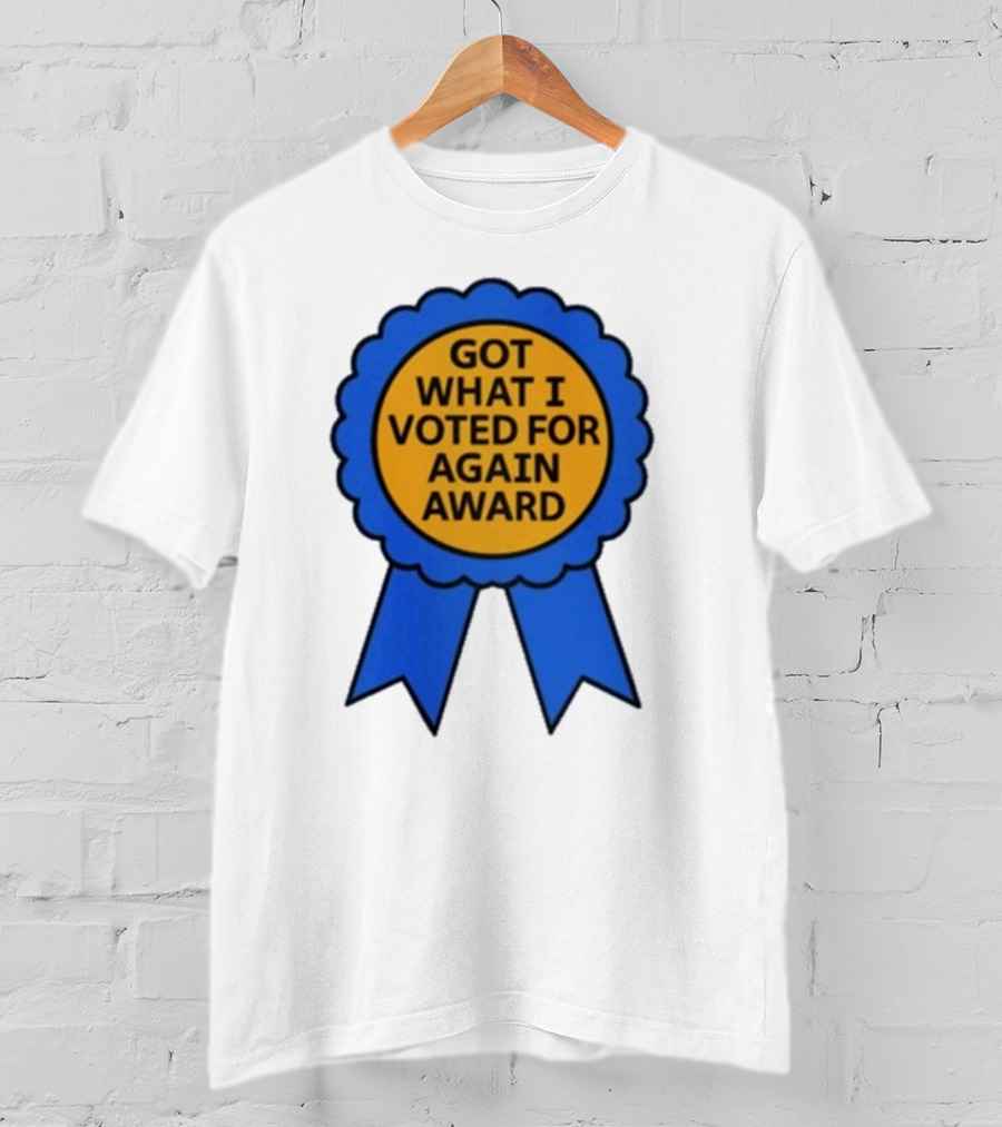 Got What I Voted For Again Award Blue Ribbon T-Shirt