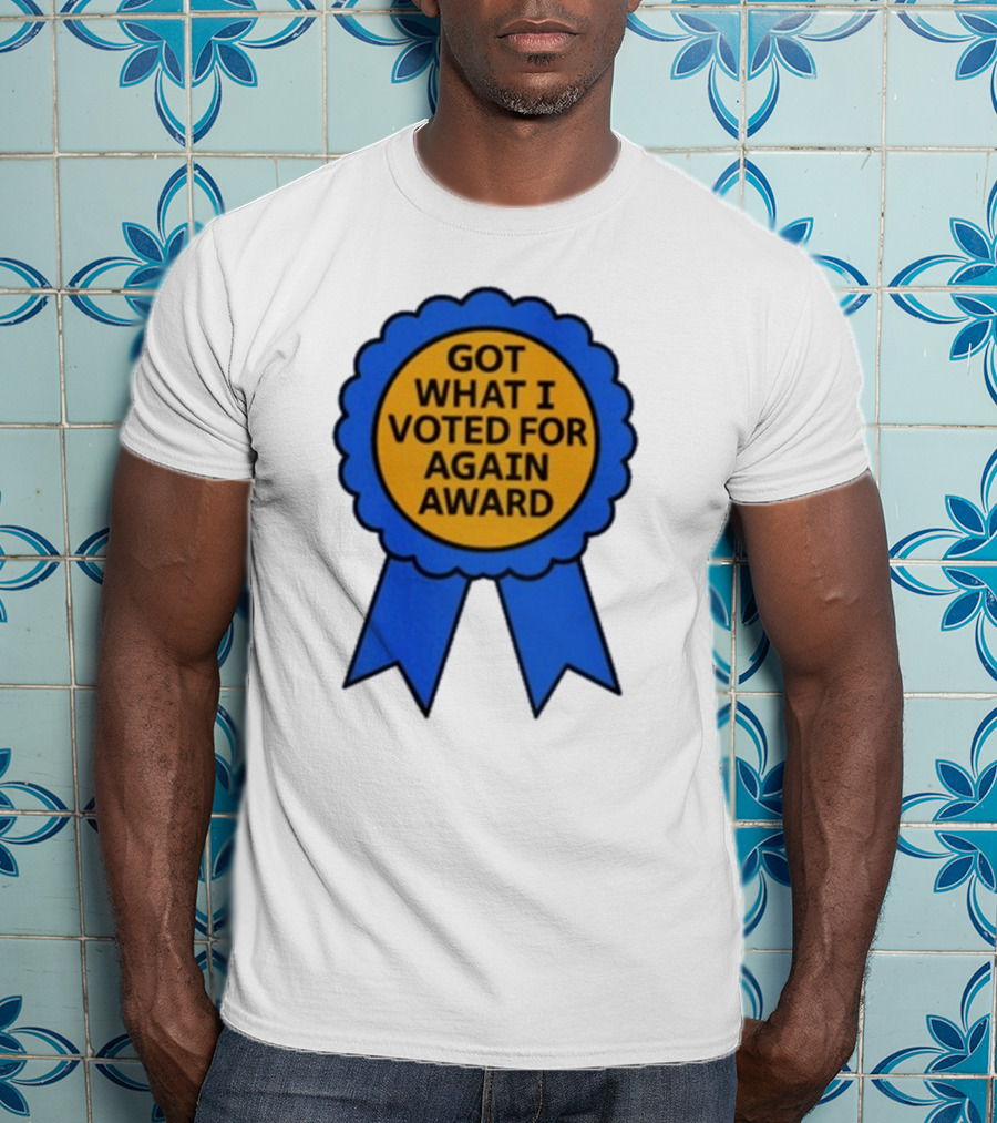 Got What I Voted For Again Award Blue Ribbon T-Shirt