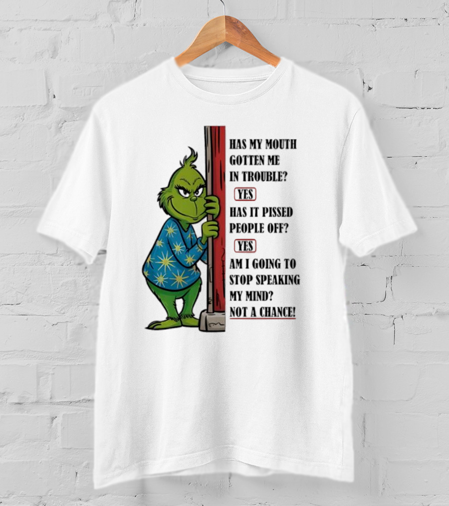Grinch Has My Mouth Gotten Me In Trouble Has It Pissed People Off Am I Going To Stop Speaking My Mind T-Shirt