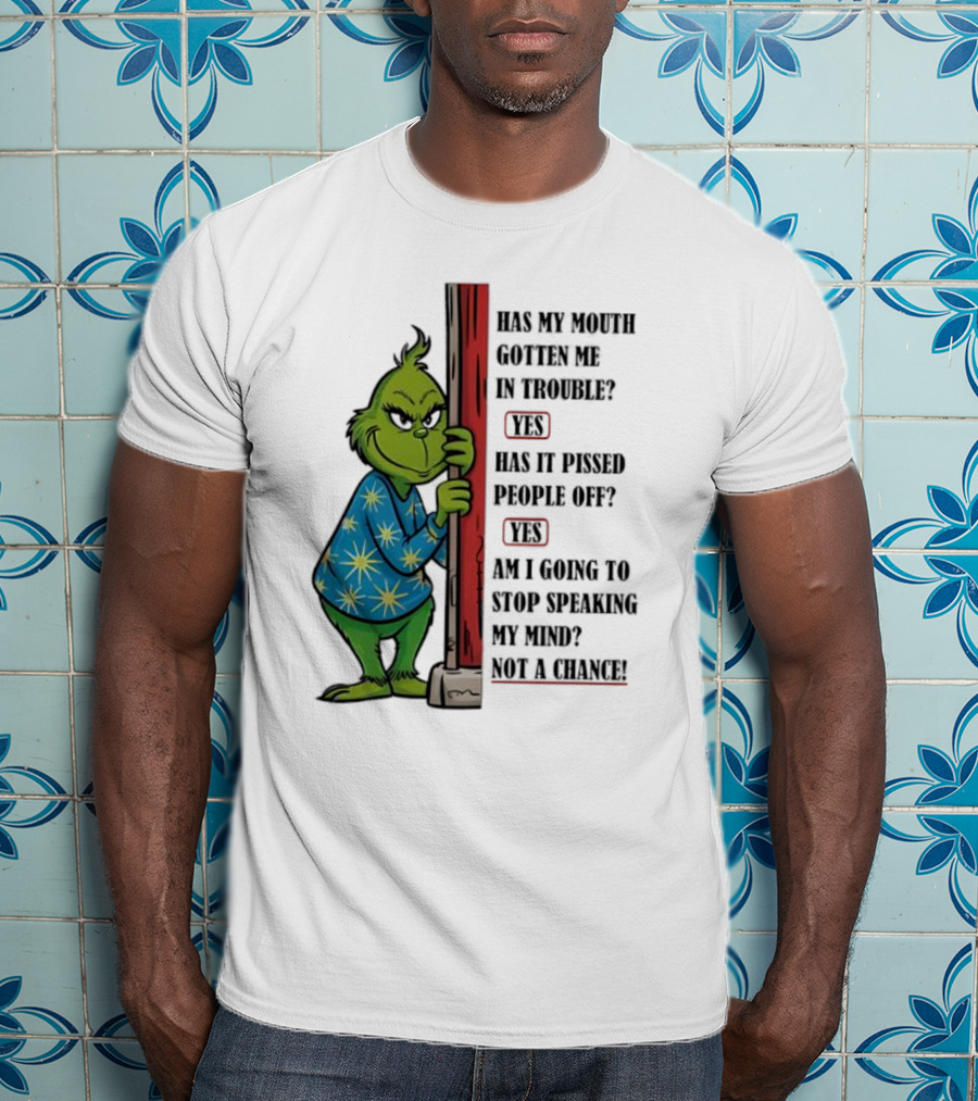 Grinch Has My Mouth Gotten Me In Trouble Has It Pissed People Off Am I Going To Stop Speaking My Mind T-Shirt